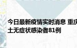 今日最新疫情实时消息 重庆市新增本土确诊病例39例、本土无症状感染者81例