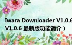 Iwara Downloader V1.0.6 最新版（Iwara Downloader V1.0.6 最新版功能简介）