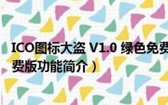 ICO图标大盗 V1.0 绿色免费版（ICO图标大盗 V1.0 绿色免费版功能简介）