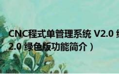 CNC程式单管理系统 V2.0 绿色版（CNC程式单管理系统 V2.0 绿色版功能简介）