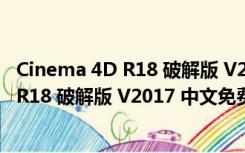 Cinema 4D R18 破解版 V2017 中文免费版（Cinema 4D R18 破解版 V2017 中文免费版功能简介）