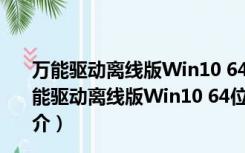 万能驱动离线版Win10 64位 V7.21.607.2 最新免费版（万能驱动离线版Win10 64位 V7.21.607.2 最新免费版功能简介）