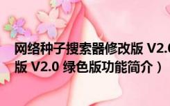 网络种子搜索器修改版 V2.0 绿色版（网络种子搜索器修改版 V2.0 绿色版功能简介）