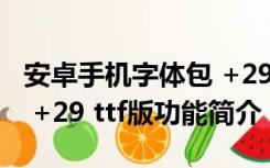 安卓手机字体包 +29 ttf版（安卓手机字体包 +29 ttf版功能简介）