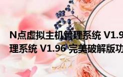 N点虚拟主机管理系统 V1.96 完美破解版（N点虚拟主机管理系统 V1.96 完美破解版功能简介）