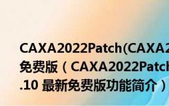 CAXA2022Patch(CAXA2022破解补丁) V2022.4.10 最新免费版（CAXA2022Patch(CAXA2022破解补丁) V2022.4.10 最新免费版功能简介）