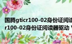 国腾gticr100-02身份证阅读器驱动 V1.0 官方版（国腾gticr100-02身份证阅读器驱动 V1.0 官方版功能简介）