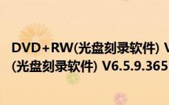 DVD+RW(光盘刻录软件) V6.5.9.365 官方版（DVD+RW(光盘刻录软件) V6.5.9.365 官方版功能简介）