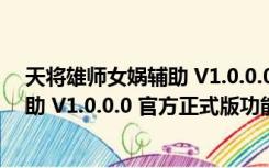 天将雄师女娲辅助 V1.0.0.0 官方正式版（天将雄师女娲辅助 V1.0.0.0 官方正式版功能简介）