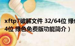 xftp7破解文件 32/64位 绿色免费版（xftp7破解文件 32/64位 绿色免费版功能简介）