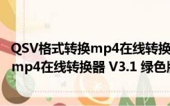 QSV格式转换mp4在线转换器 V3.1 绿色版（QSV格式转换mp4在线转换器 V3.1 绿色版功能简介）