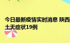 今日最新疫情实时消息 陕西11月7日新增本土确诊13例、本土无症状19例