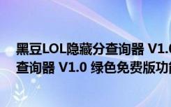 黑豆LOL隐藏分查询器 V1.0 绿色免费版（黑豆LOL隐藏分查询器 V1.0 绿色免费版功能简介）