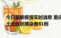 今日最新疫情实时消息 重庆市新增本土确诊病例39例、本土无症状感染者81例