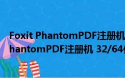 Foxit PhantomPDF注册机 32/64位 绿色免费版（Foxit PhantomPDF注册机 32/64位 绿色免费版功能简介）