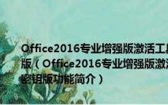 Office2016专业增强版激活工具绿色版 V11.2 Win10 永久激活密钥版（Office2016专业增强版激活工具绿色版 V11.2 Win10 永久激活密钥版功能简介）