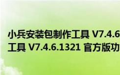 小兵安装包制作工具 V7.4.6.1321 官方版（小兵安装包制作工具 V7.4.6.1321 官方版功能简介）