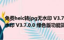 免费heic转jpg无水印 V3.7.0.0 绿色版（免费heic转jpg无水印 V3.7.0.0 绿色版功能简介）