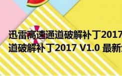 迅雷高速通道破解补丁2017 V1.0 最新免费版（迅雷高速通道破解补丁2017 V1.0 最新免费版功能简介）