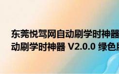 东莞悦驾网自动刷学时神器 V2.0.0 绿色版（东莞悦驾网自动刷学时神器 V2.0.0 绿色版功能简介）