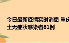 今日最新疫情实时消息 重庆市新增本土确诊病例39例、本土无症状感染者81例