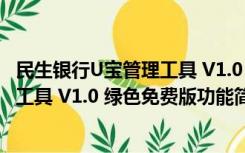 民生银行U宝管理工具 V1.0 绿色免费版（民生银行U宝管理工具 V1.0 绿色免费版功能简介）