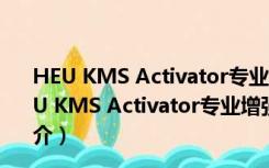 HEU KMS Activator专业增强版 V26.1.0 吾爱破解版（HEU KMS Activator专业增强版 V26.1.0 吾爱破解版功能简介）