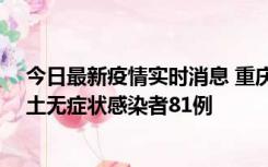 今日最新疫情实时消息 重庆市新增本土确诊病例39例、本土无症状感染者81例