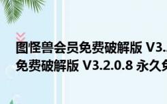 图怪兽会员免费破解版 V3.2.0.8 永久免费版（图怪兽会员免费破解版 V3.2.0.8 永久免费版功能简介）