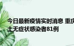 今日最新疫情实时消息 重庆市新增本土确诊病例39例、本土无症状感染者81例