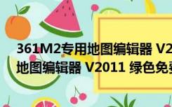 361M2专用地图编辑器 V2011 绿色免费版（361M2专用地图编辑器 V2011 绿色免费版功能简介）