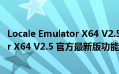 Locale Emulator X64 V2.5 官方最新版（Locale Emulator X64 V2.5 官方最新版功能简介）