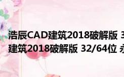 浩辰CAD建筑2018破解版 32/64位 永久免费版（浩辰CAD建筑2018破解版 32/64位 永久免费版功能简介）