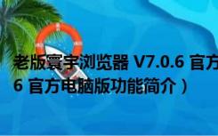 老版寰宇浏览器 V7.0.6 官方电脑版（老版寰宇浏览器 V7.0.6 官方电脑版功能简介）