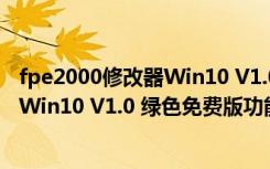 fpe2000修改器Win10 V1.0 绿色免费版（fpe2000修改器Win10 V1.0 绿色免费版功能简介）