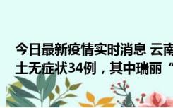 今日最新疫情实时消息 云南11月7日新增本土确诊7例、本土无症状34例，其中瑞丽“3+26”