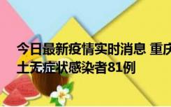 今日最新疫情实时消息 重庆市新增本土确诊病例39例、本土无症状感染者81例