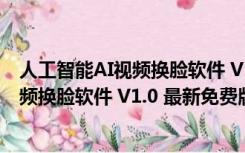 人工智能AI视频换脸软件 V1.0 最新免费版（人工智能AI视频换脸软件 V1.0 最新免费版功能简介）