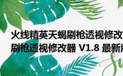 火线精英天蝎刷枪透视修改器 V1.8 最新版（火线精英天蝎刷枪透视修改器 V1.8 最新版功能简介）