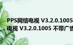 PPS网络电视 V3.2.0.1005 不带广告破解vip版（PPS网络电视 V3.2.0.1005 不带广告破解vip版功能简介）