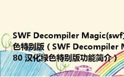 SWF Decompiler Magic(swf文件反编译工具) V5.2.1.2080 汉化绿色特别版（SWF Decompiler Magic(swf文件反编译工具) V5.2.1.2080 汉化绿色特别版功能简介）