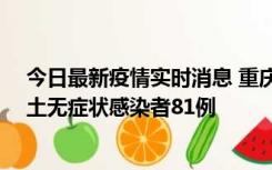 今日最新疫情实时消息 重庆市新增本土确诊病例39例、本土无症状感染者81例