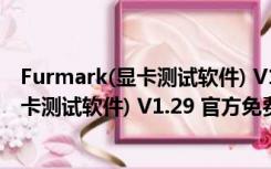 Furmark(显卡测试软件) V1.29 官方免费版（Furmark(显卡测试软件) V1.29 官方免费版功能简介）