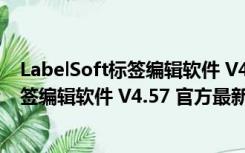 LabelSoft标签编辑软件 V4.57 官方最新版（LabelSoft标签编辑软件 V4.57 官方最新版功能简介）