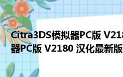 Citra3DS模拟器PC版 V2180 汉化最新版（Citra3DS模拟器PC版 V2180 汉化最新版功能简介）