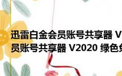 迅雷白金会员账号共享器 V2020 绿色免费版（迅雷白金会员账号共享器 V2020 绿色免费版功能简介）