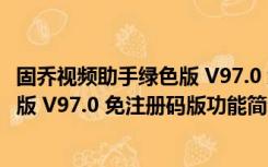 固乔视频助手绿色版 V97.0 免注册码版（固乔视频助手绿色版 V97.0 免注册码版功能简介）