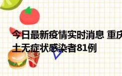 今日最新疫情实时消息 重庆市新增本土确诊病例39例、本土无症状感染者81例