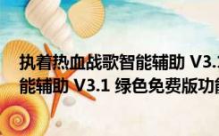 执着热血战歌智能辅助 V3.1 绿色免费版（执着热血战歌智能辅助 V3.1 绿色免费版功能简介）