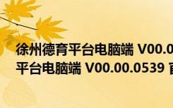 徐州德育平台电脑端 V00.00.0539 官方最新版（徐州德育平台电脑端 V00.00.0539 官方最新版功能简介）